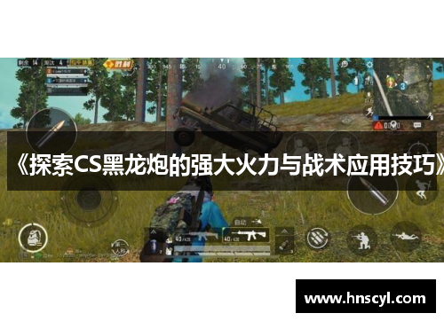 《探索CS黑龙炮的强大火力与战术应用技巧》