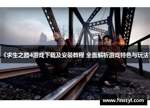 《求生之路4游戏下载及安装教程 全面解析游戏特色与玩法》