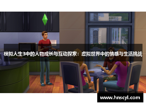 模拟人生3中的人物成长与互动探索：虚拟世界中的情感与生活挑战