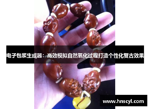 电子包浆生成器：高效模拟自然氧化过程打造个性化复古效果